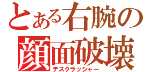 とある右腕の顔面破壊（デスクラッシャー）