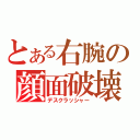 とある右腕の顔面破壊（デスクラッシャー）