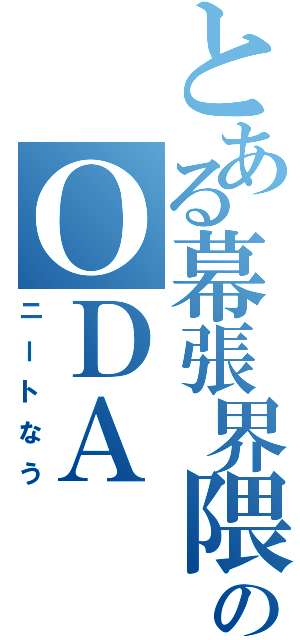 とある幕張界隈のＯＤＡⅡ（ニートなう）