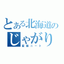 とある北海道のじゃがりこ（変態ニート）