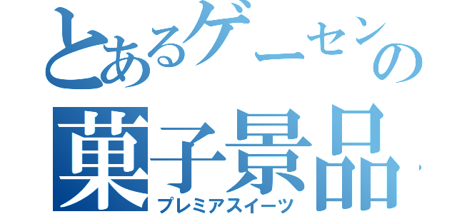 とあるゲーセンの菓子景品（プレミアスイーツ）