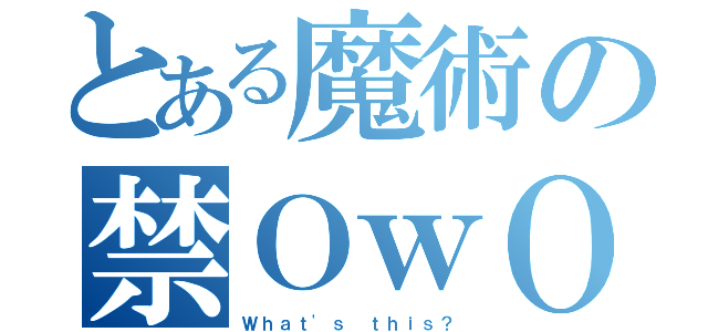 とある魔術の禁ＯｗＯ（Ｗｈａｔ'ｓ ｔｈｉｓ？）