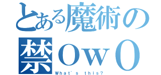 とある魔術の禁ＯｗＯ（Ｗｈａｔ'ｓ ｔｈｉｓ？）