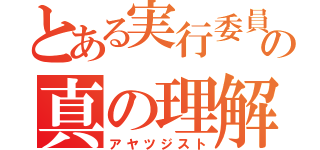 とある実行委員の真の理解者（アヤツジスト）