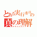 とある実行委員の真の理解者（アヤツジスト）