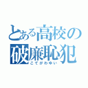 とある高校の破廉恥犯（こてがわゆい）