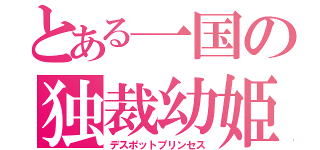 とある一国の独裁幼姫（デスポットプリンセス）