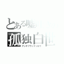 とある嘘吐きの孤独白世（アンチブラックソロウ）