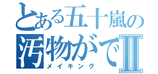 とある五十嵐の汚物ができるまでⅡ（メイキング）