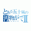 とある五十嵐の汚物ができるまでⅡ（メイキング）