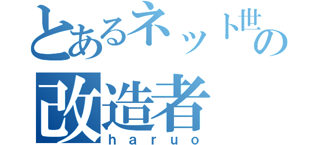 とあるネット世界の改造者（ｈａｒｕｏ）