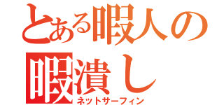 とある暇人の暇潰し（ネットサーフィン）