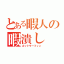 とある暇人の暇潰し（ネットサーフィン）