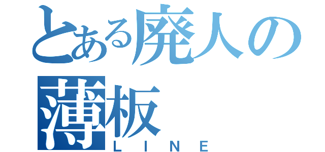 とある廃人の薄板（ＬＩＮＥ）