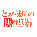 とある機関の決戦兵器（エヴァンゲリオン）