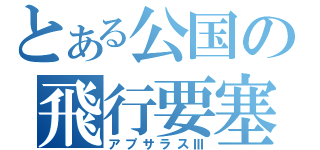 とある公国の飛行要塞（アプサラスⅢ）