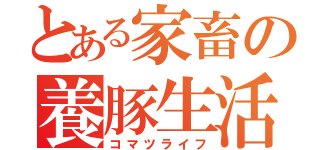 とある家畜の養豚生活（コマツライフ）