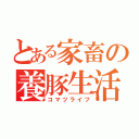 とある家畜の養豚生活（コマツライフ）