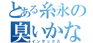 とある糸永の臭いかな（インデックス）