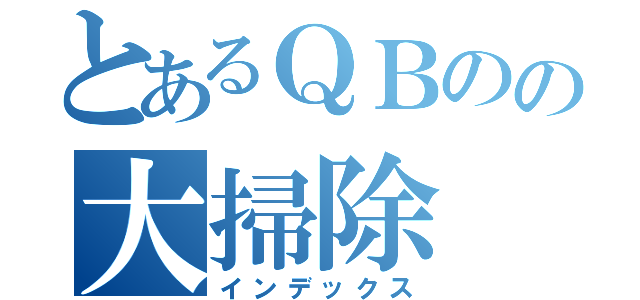 とあるＱＢのの大掃除（インデックス）