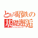 とある昭鉄の基礎邂逅（トプエンカウンター）