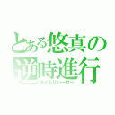 とある悠真の逆時進行（タイムリバーサー）