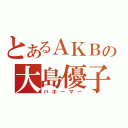 とあるＡＫＢの大島優子（パホーマー）