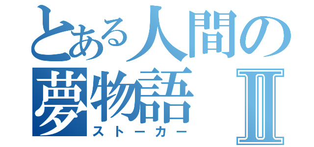 とある人間の夢物語Ⅱ（ストーカー）