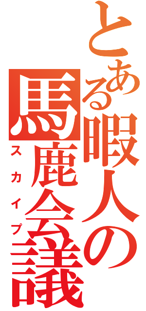 とある暇人の馬鹿会議（スカイプ）