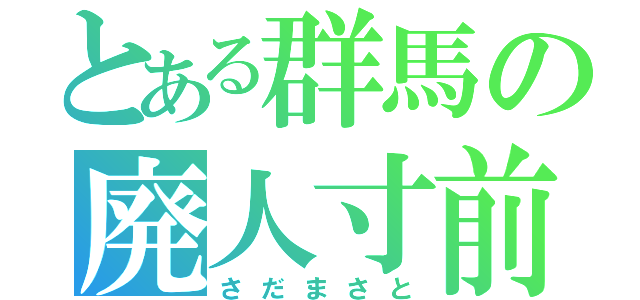 とある群馬の廃人寸前（さだまさと）