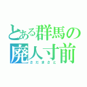 とある群馬の廃人寸前（さだまさと）