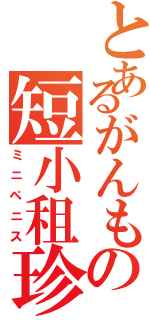 とあるがんもの短小租珍（ミニペニス）