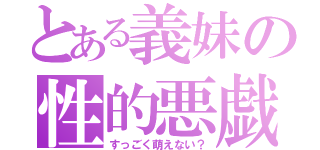 とある義妹の性的悪戯（すっごく萌えない？）