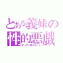 とある義妹の性的悪戯（すっごく萌えない？）