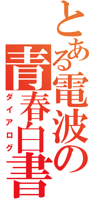 とある電波の青春白書（ダイアログ）