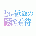 とある歡迎の笑笑看待（へようこそ）