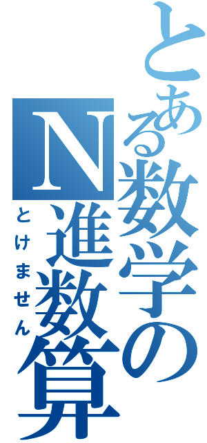 とある数学のＮ進数算（とけません）