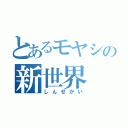 とあるモヤシの新世界（しんせかい）