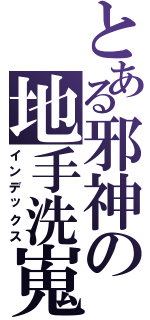 とある邪神の地手洗嵬（インデックス）