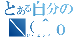 とある自分の＼（＾ｏ＾）／（ジ・エンド）