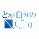 とある自分の＼（＾ｏ＾）／（ジ・エンド）