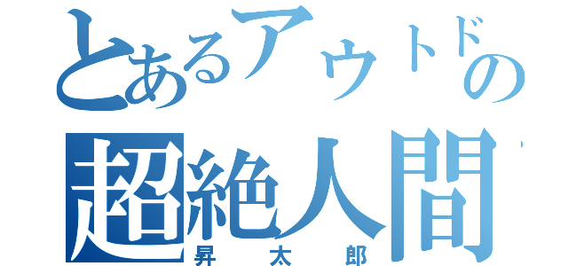 とあるアウトドアサークルの超絶人間（昇太郎）