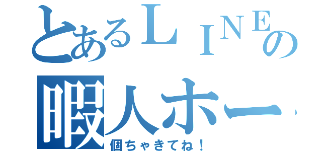 とあるＬＩＮＥの暇人ホーム画像（個ちゃきてね！）