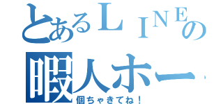 とあるＬＩＮＥの暇人ホーム画像（個ちゃきてね！）