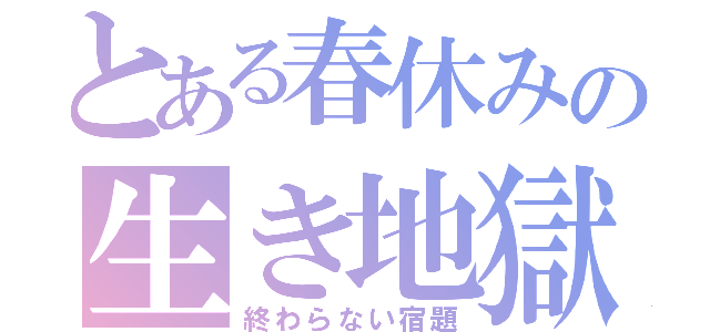 とある春休みの生き地獄（終わらない宿題）