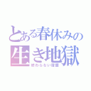 とある春休みの生き地獄（終わらない宿題）