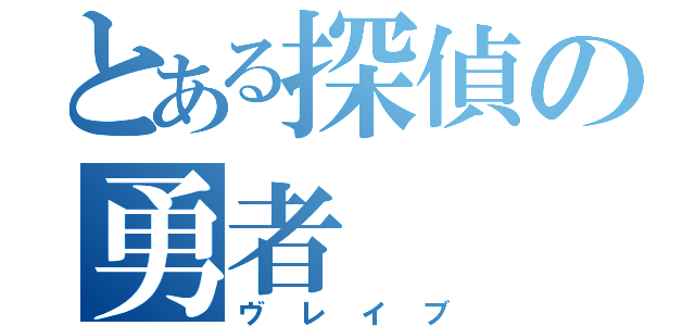 とある探偵の勇者（ヴレイブ）