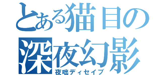 とある猫目の深夜幻影（夜咄ディセイブ）