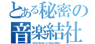 とある秘密の音楽結社（Ｋｉｎｇ Ｈｏｒｎｅｔ ｏｆ Ｐｅａｃｅ Ｍａｋｅｒ）