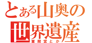 とある山奥の世界遺産（東照宮とか）